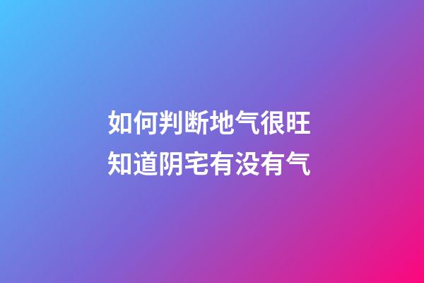 如何判断地气很旺 知道阴宅有没有气